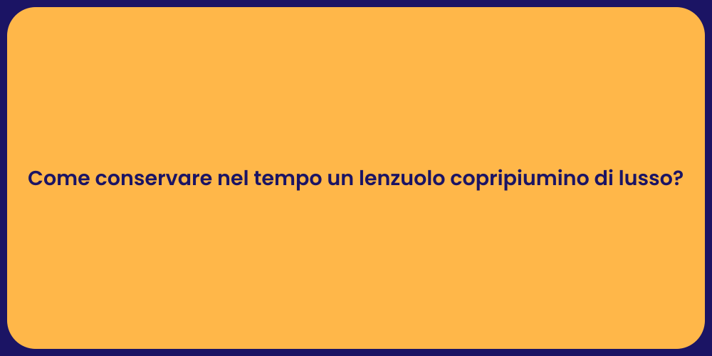 Come conservare nel tempo un lenzuolo copripiumino di lusso?