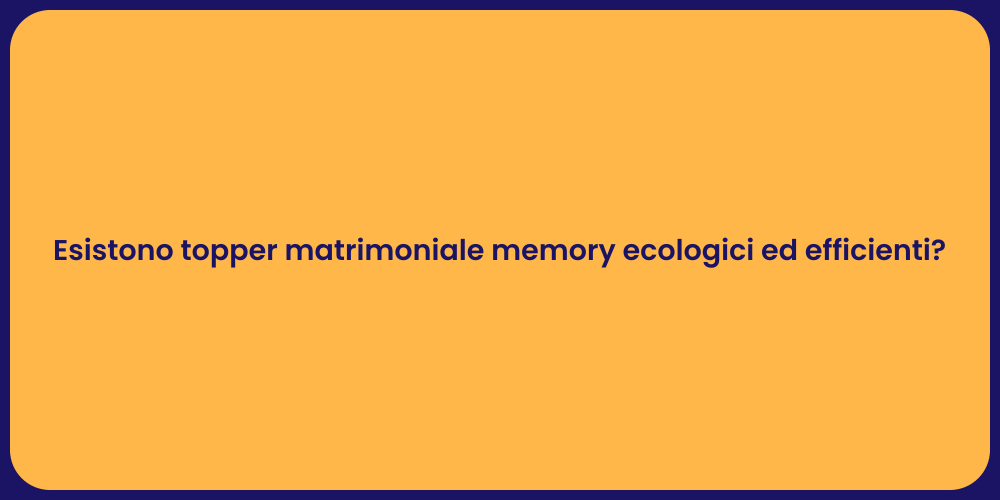 Esistono topper matrimoniale memory ecologici ed efficienti?