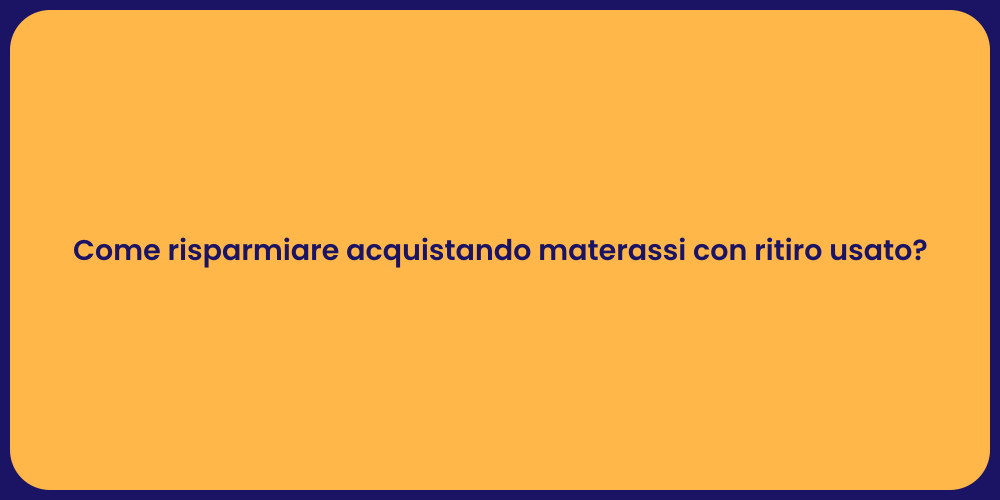 Come risparmiare acquistando materassi con ritiro usato?