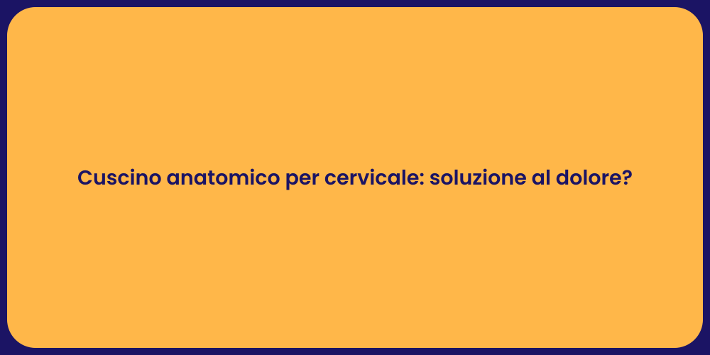 Cuscino anatomico per cervicale: soluzione al dolore?