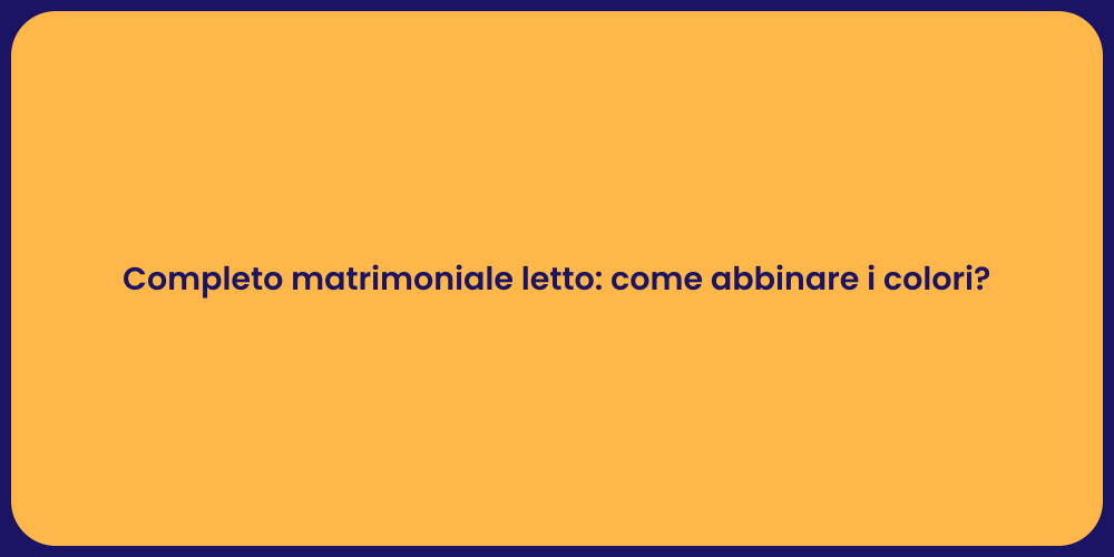 Completo matrimoniale letto: come abbinare i colori?