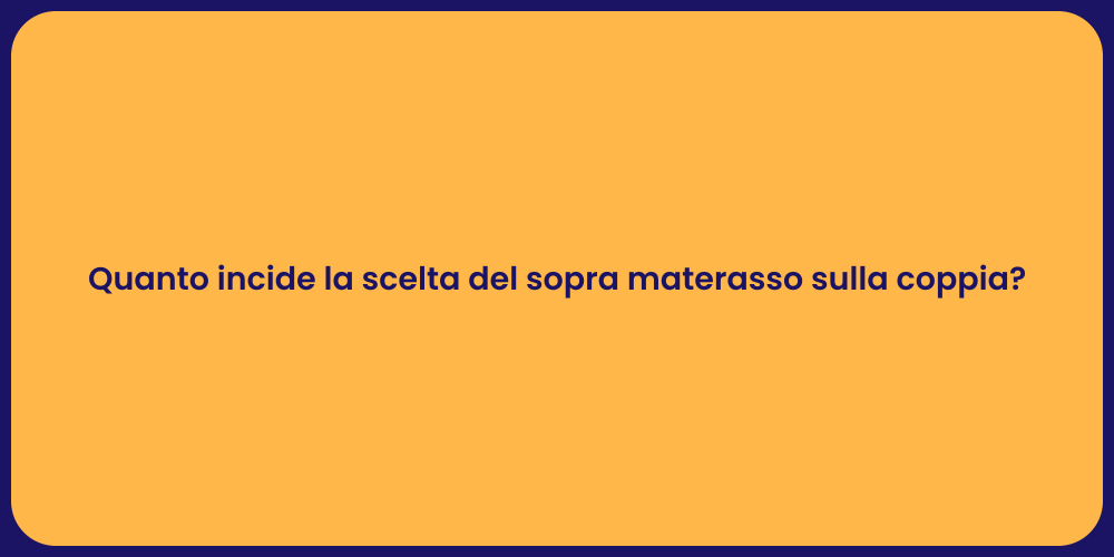 Quanto incide la scelta del sopra materasso sulla coppia?