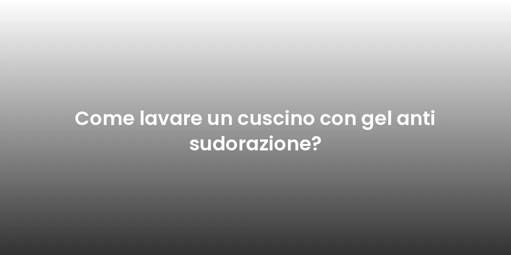 Come lavare un cuscino con gel anti sudorazione?