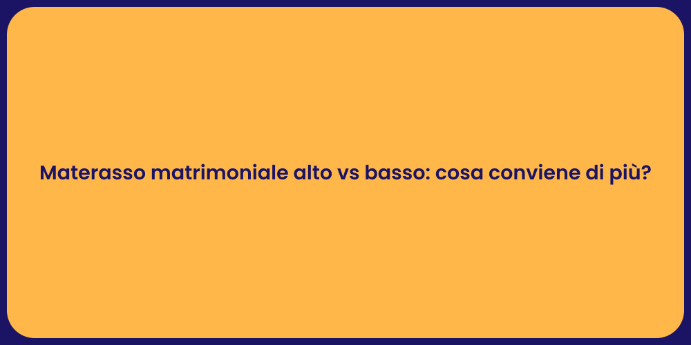 Materasso matrimoniale alto vs basso: cosa conviene di più?