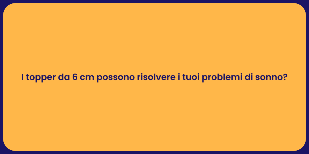 I topper da 6 cm possono risolvere i tuoi problemi di sonno?