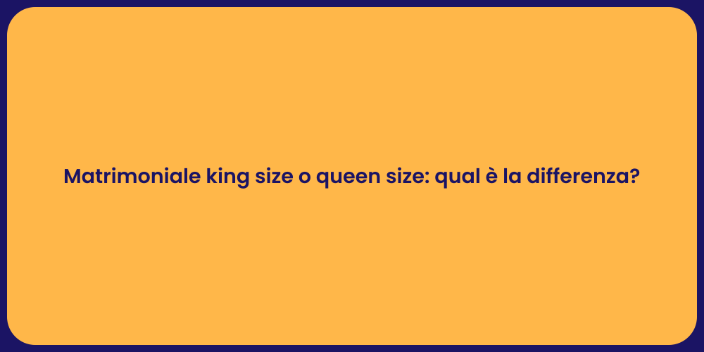 Matrimoniale king size o queen size: qual è la differenza?