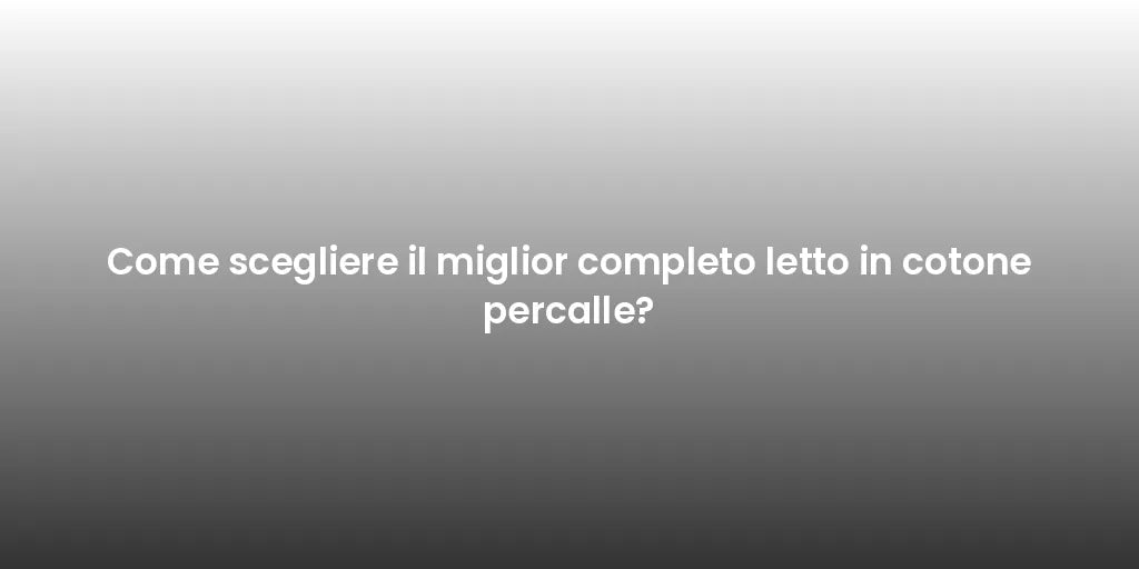 Come scegliere il miglior completo letto in cotone percalle?