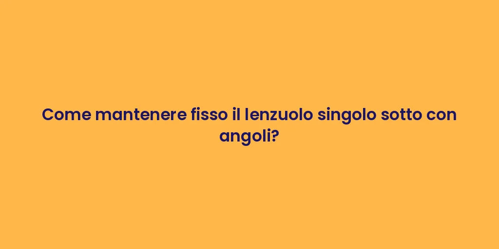 Come mantenere fisso il lenzuolo singolo sotto con angoli?