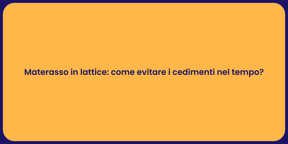 Materasso in lattice: come evitare i cedimenti nel tempo?