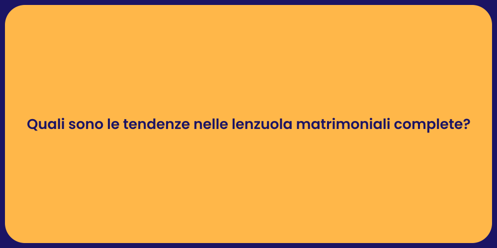 Quali sono le tendenze nelle lenzuola matrimoniali complete?