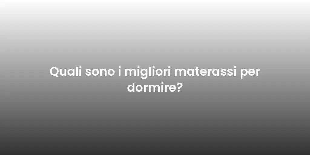 Quali sono i migliori materassi per dormire?