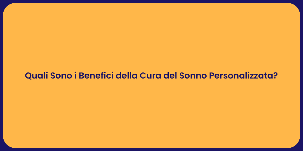 Quali Sono i Benefici della Cura del Sonno Personalizzata?