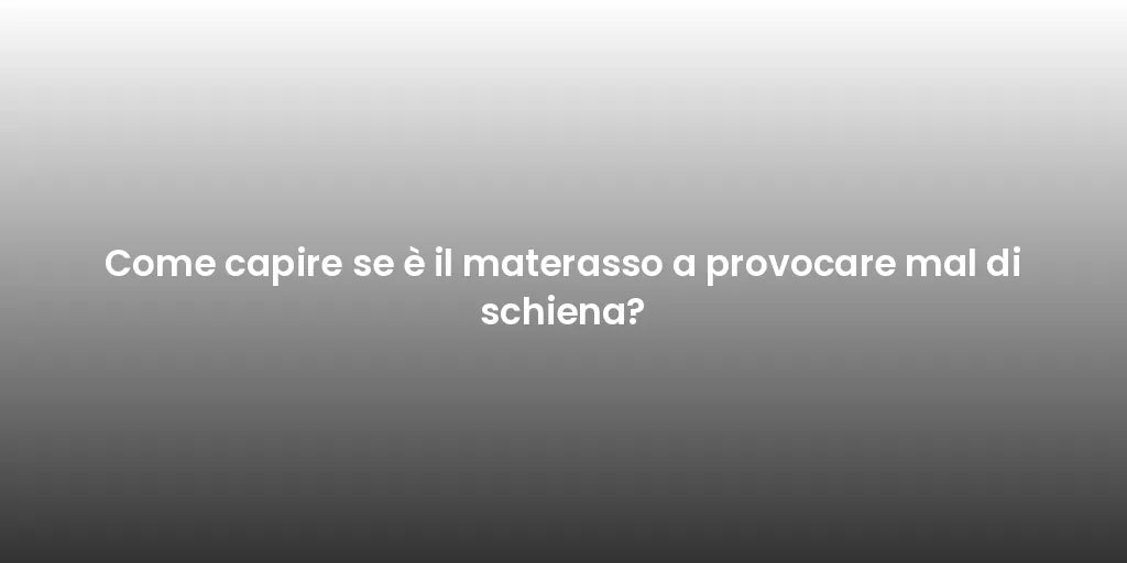 Come capire se è il materasso a provocare mal di schiena?