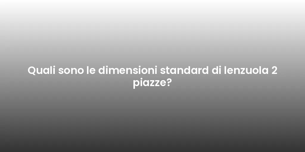 Quali sono le dimensioni standard di lenzuola 2 piazze?