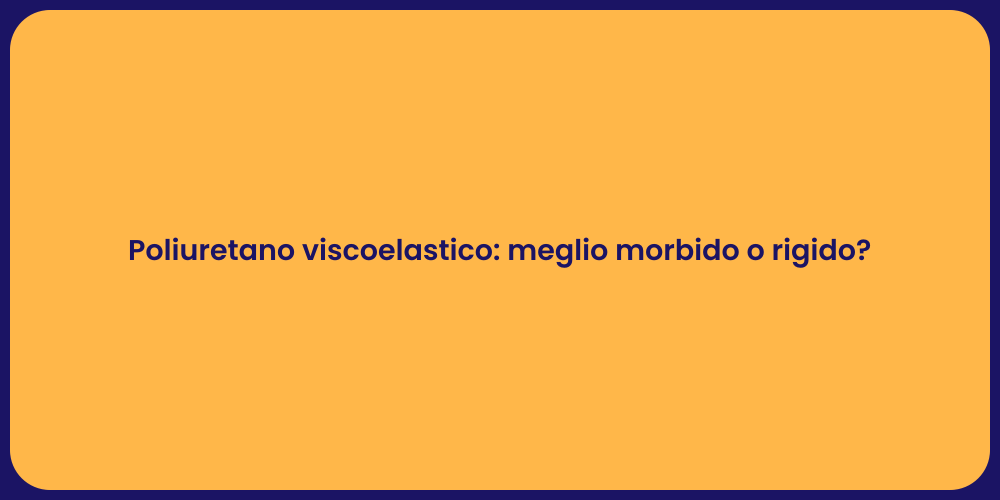 Poliuretano viscoelastico: meglio morbido o rigido?