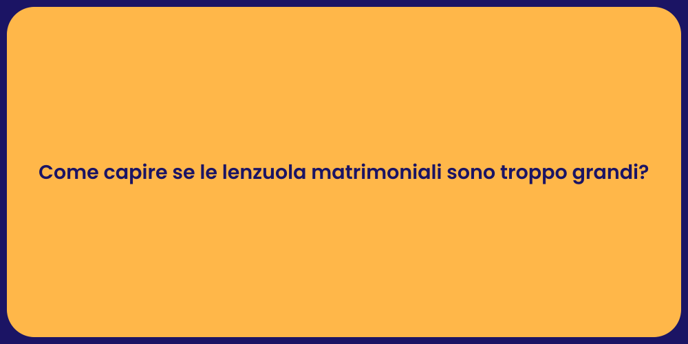 Come capire se le lenzuola matrimoniali sono troppo grandi?