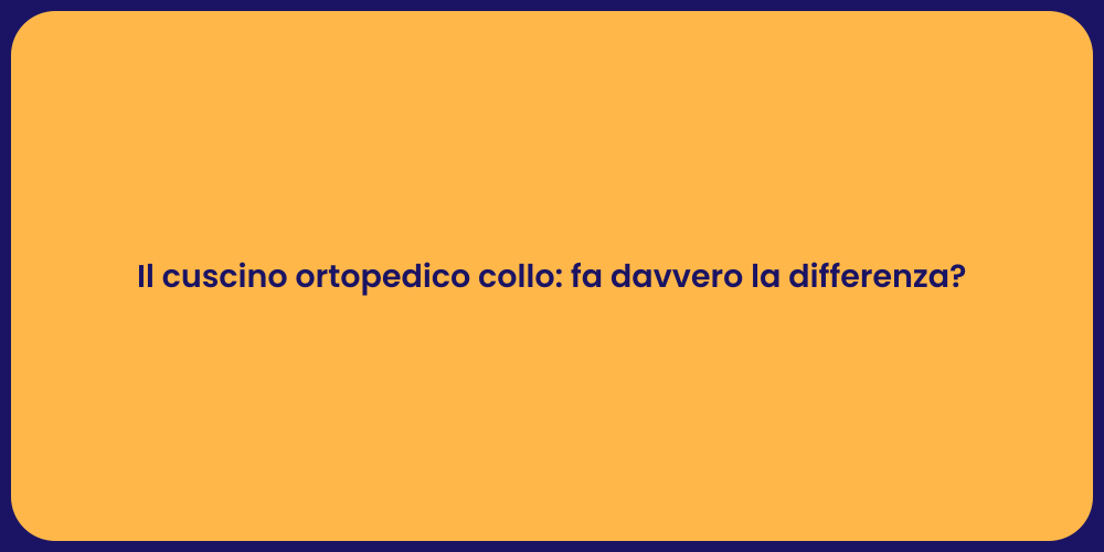 Il cuscino ortopedico collo: fa davvero la differenza?