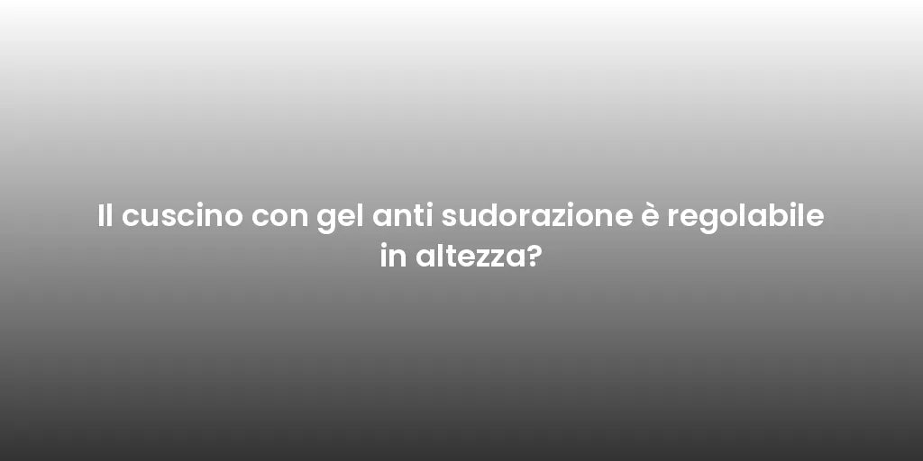 Il cuscino con gel anti sudorazione è regolabile in altezza?