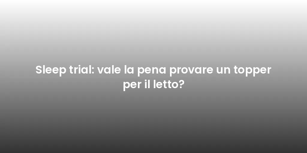 Sleep trial: vale la pena provare un topper per il letto?