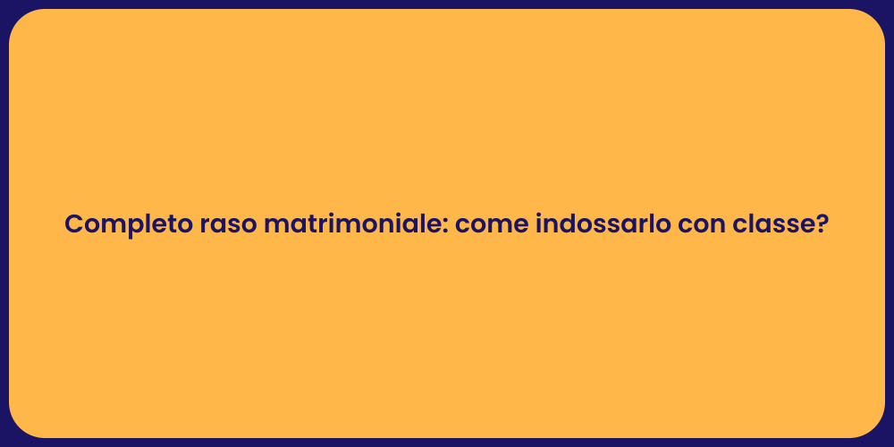 Completo raso matrimoniale: come indossarlo con classe?