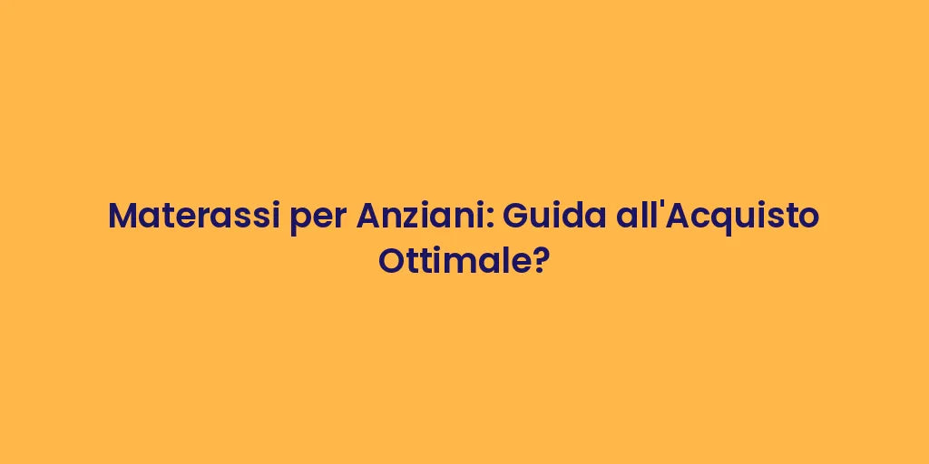 Materassi per Anziani: Guida all'Acquisto Ottimale?