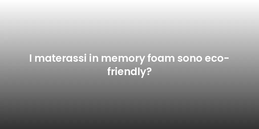 I materassi in memory foam sono eco-friendly?