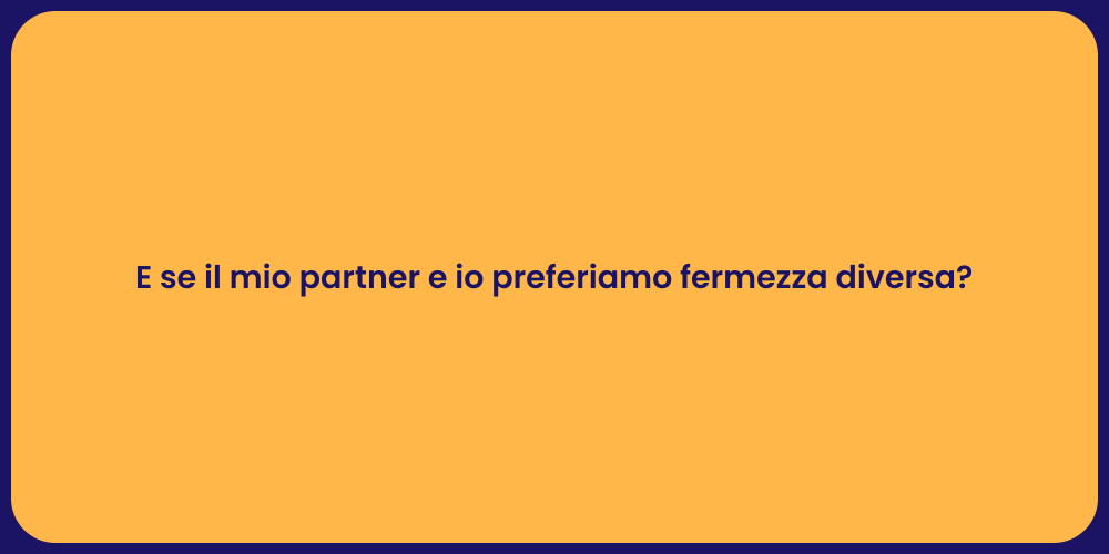 E se il mio partner e io preferiamo fermezza diversa?