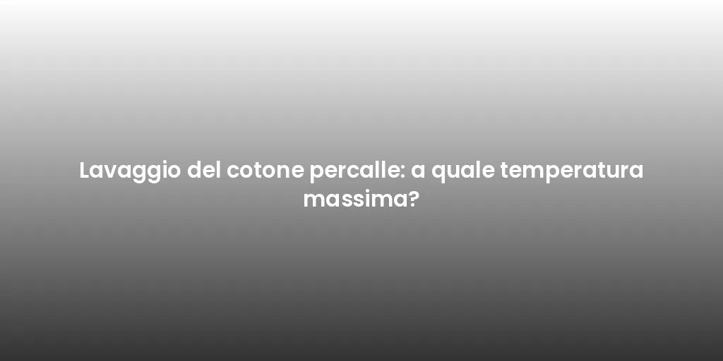 Lavaggio del cotone percalle: a quale temperatura massima?