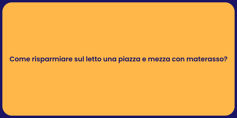 Come risparmiare sul letto una piazza e mezza con materasso?