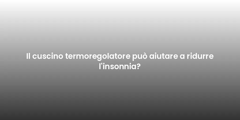 Il cuscino termoregolatore può aiutare a ridurre l'insonnia?