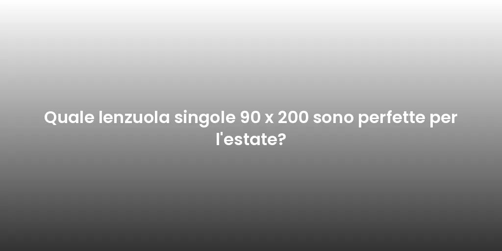 Quale lenzuola singole 90 x 200 sono perfette per l'estate?