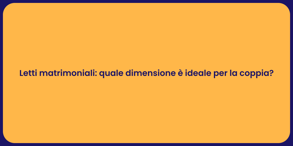 Letti matrimoniali: quale dimensione è ideale per la coppia?