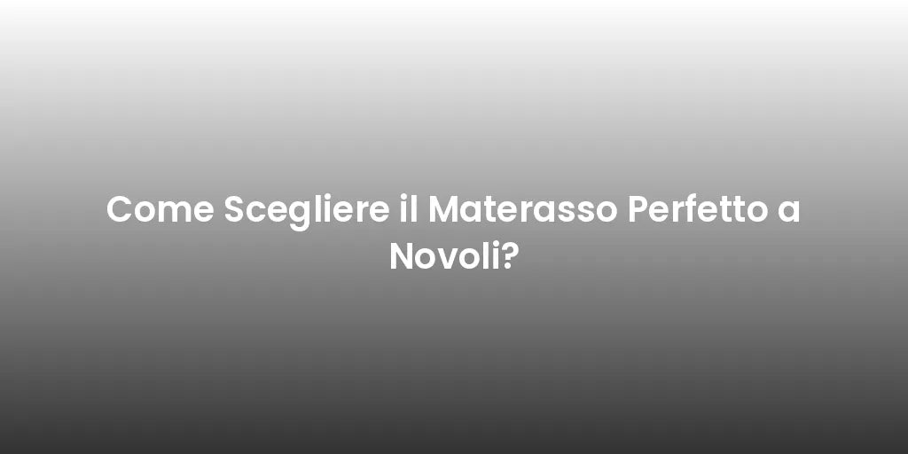 Come Scegliere il Materasso Perfetto a Novoli?