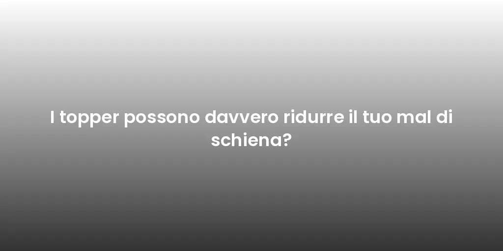 I topper possono davvero ridurre il tuo mal di schiena?