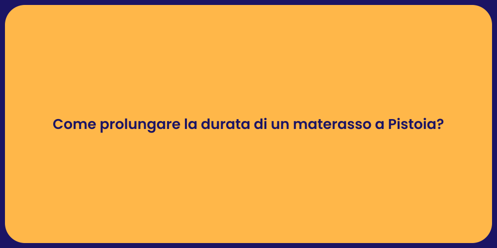 Come prolungare la durata di un materasso a Pistoia?