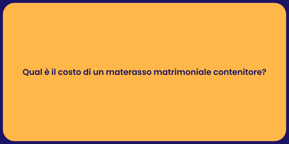 Qual è il costo di un materasso matrimoniale contenitore?