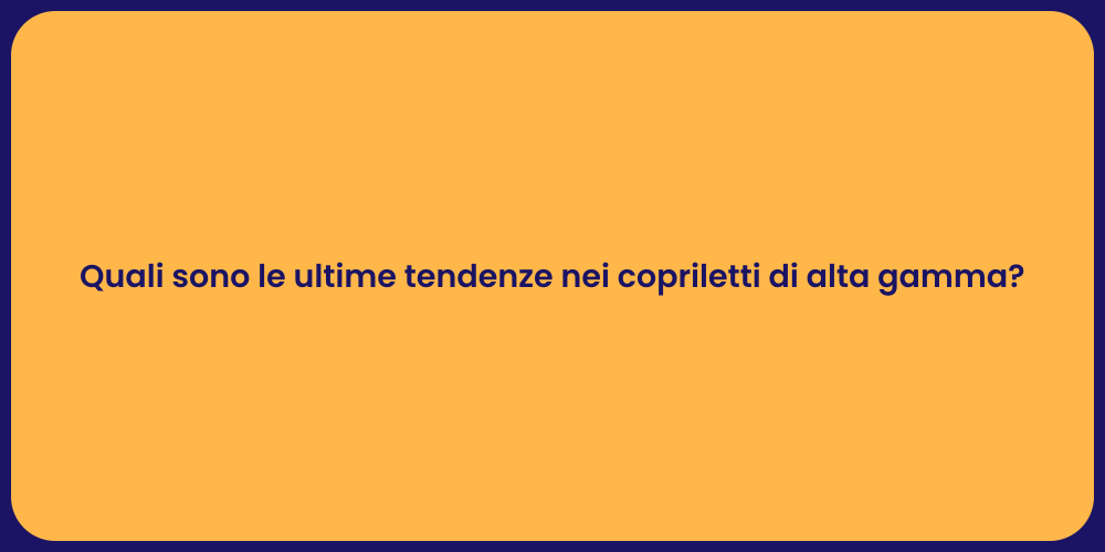 Quali sono le ultime tendenze nei copriletti di alta gamma?