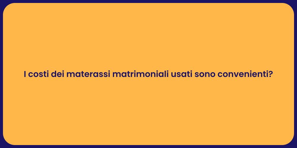 I costi dei materassi matrimoniali usati sono convenienti?