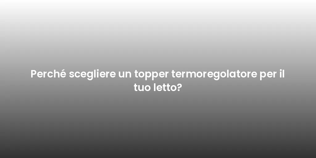 Perché scegliere un topper termoregolatore per il tuo letto?