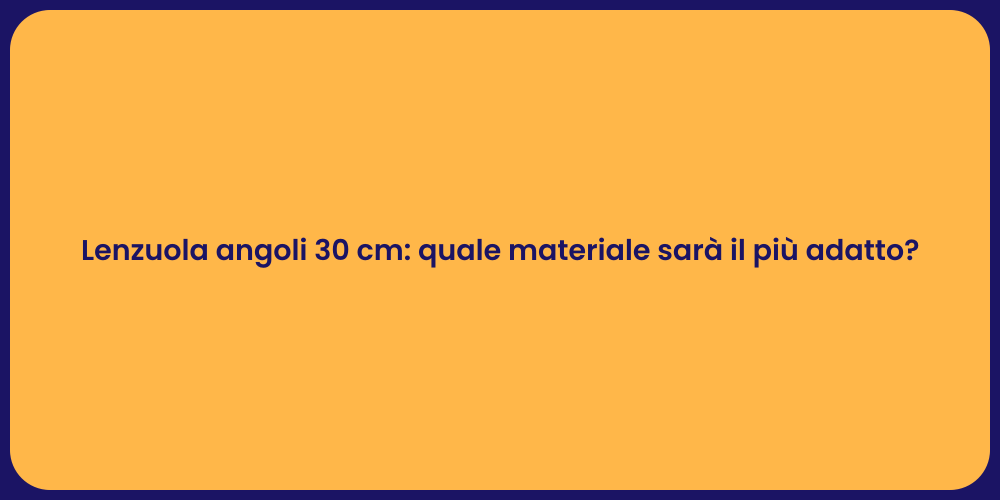 Lenzuola angoli 30 cm: quale materiale sarà il più adatto?