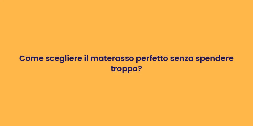 Come scegliere il materasso perfetto senza spendere troppo?