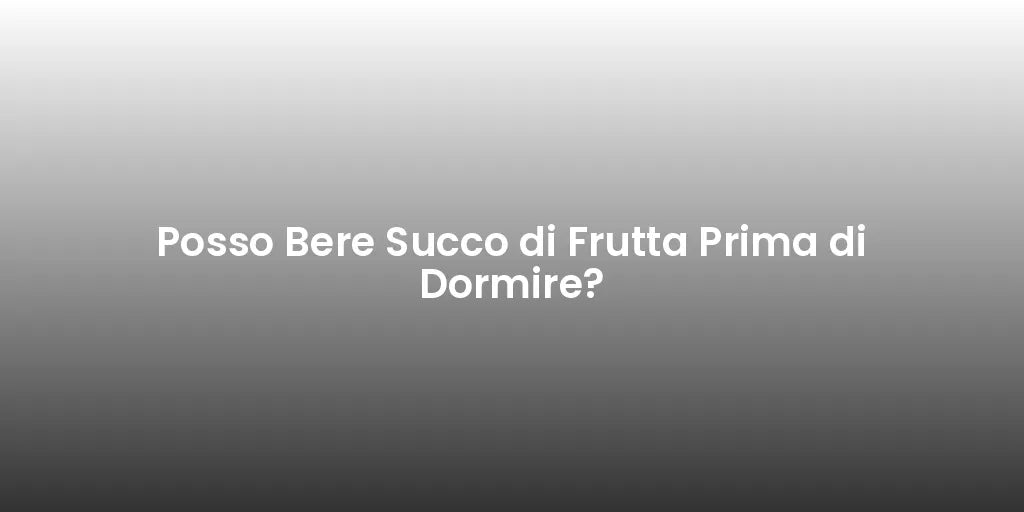 Posso Bere Succo di Frutta Prima di Dormire?