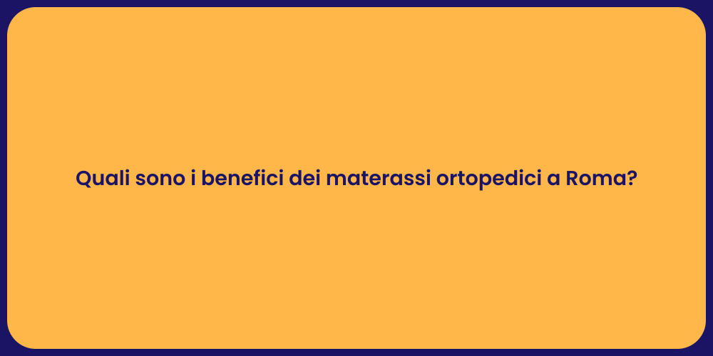 Quali sono i benefici dei materassi ortopedici a Roma?