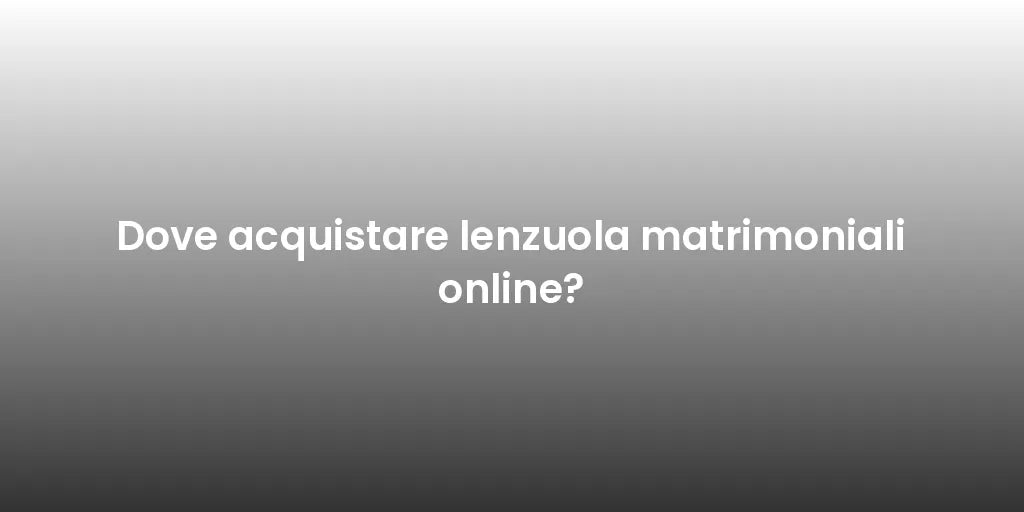 Dove acquistare lenzuola matrimoniali online?