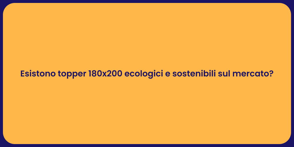 Esistono topper 180x200 ecologici e sostenibili sul mercato?