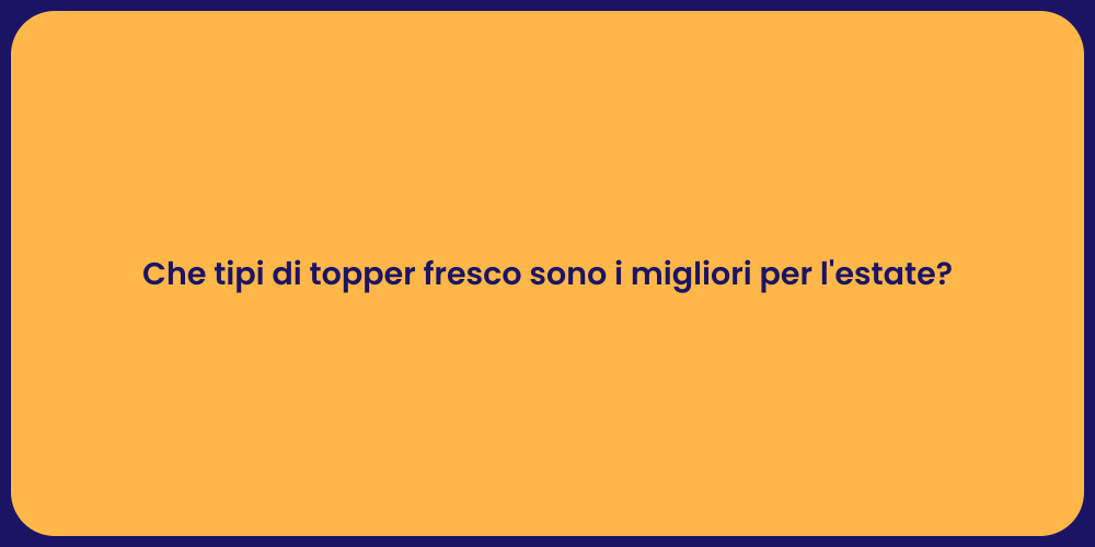 Che tipi di topper fresco sono i migliori per l'estate?
