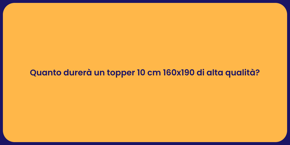 Quanto durerà un topper 10 cm 160x190 di alta qualità?