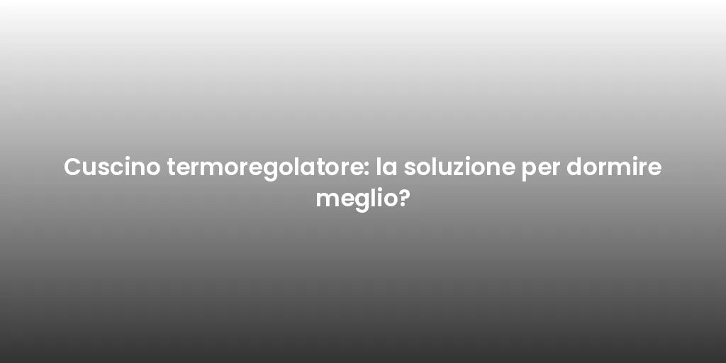 Cuscino termoregolatore: la soluzione per dormire meglio?