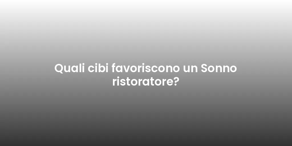 Quali cibi favoriscono un Sonno ristoratore?