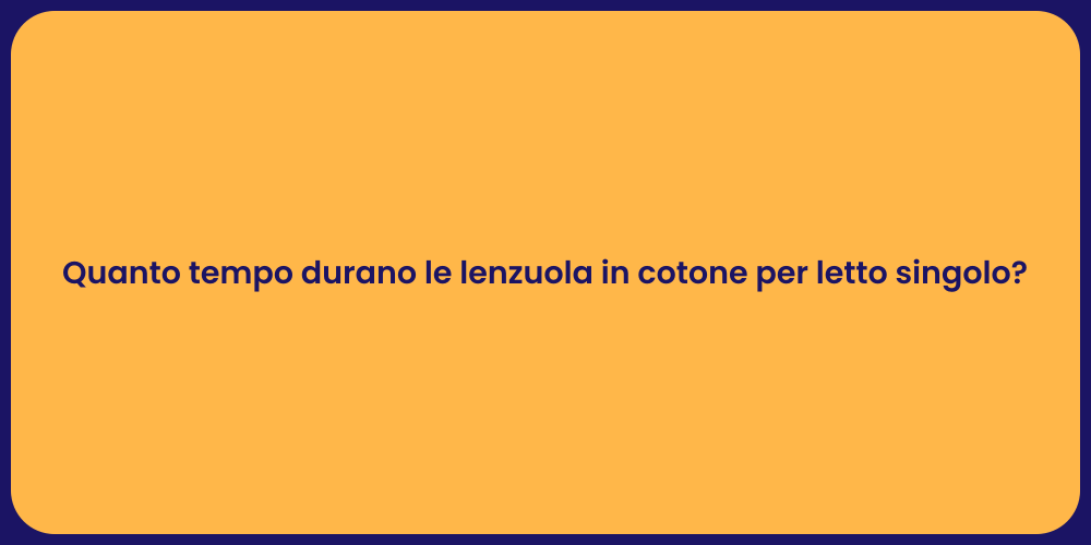 Quanto tempo durano le lenzuola in cotone per letto singolo?